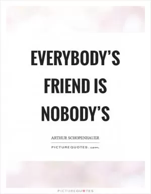 Everybody’s friend is nobody’s Picture Quote #1