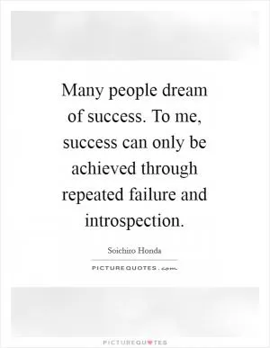 Many people dream of success. To me, success can only be achieved through repeated failure and introspection Picture Quote #1