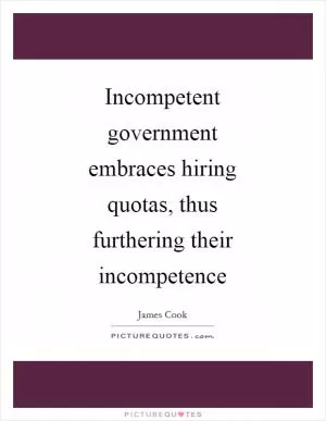 Incompetent government embraces hiring quotas, thus furthering their incompetence Picture Quote #1