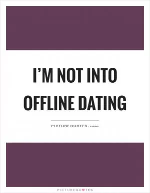 I’m not into offline dating Picture Quote #1