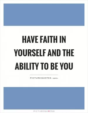 Have faith in yourself and the ability to be you Picture Quote #1