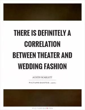 There is definitely a correlation between theater and wedding fashion Picture Quote #1