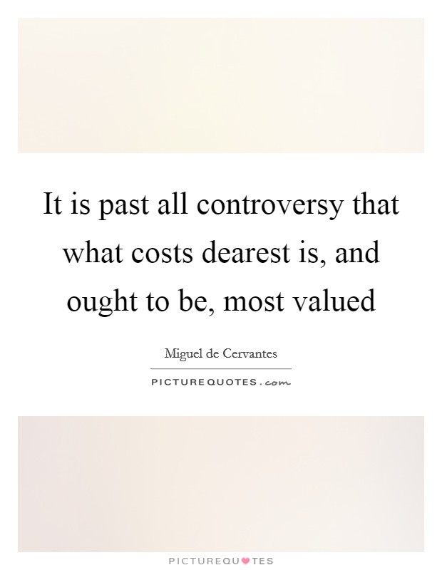It is past all controversy that what costs dearest is, and ought to be, most valued Picture Quote #1