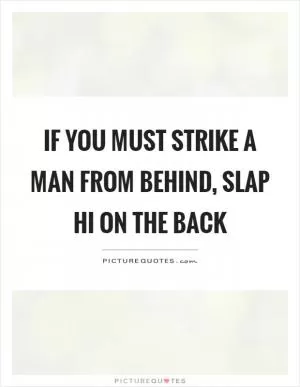 If you must strike a man from behind, slap hi on the back Picture Quote #1