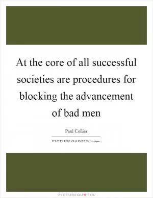 At the core of all successful societies are procedures for blocking the advancement of bad men Picture Quote #1