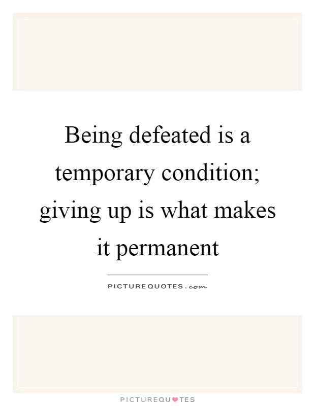 Being defeated is a temporary condition; giving up is what makes it permanent Picture Quote #1