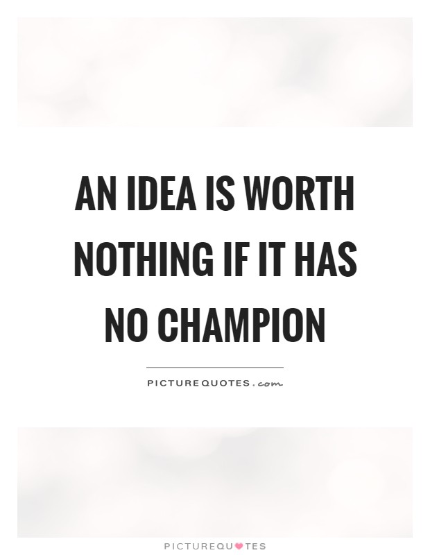An idea is worth nothing if it has no champion Picture Quote #1