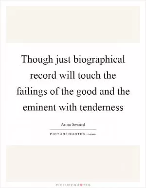 Though just biographical record will touch the failings of the good and the eminent with tenderness Picture Quote #1
