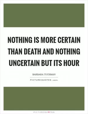 Nothing is more certain than death and nothing uncertain but its hour Picture Quote #1