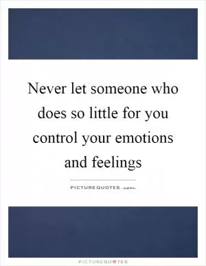 Never let someone who does so little for you control your emotions and feelings Picture Quote #1