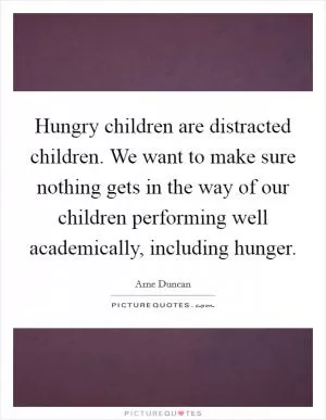 Hungry children are distracted children. We want to make sure nothing gets in the way of our children performing well academically, including hunger Picture Quote #1