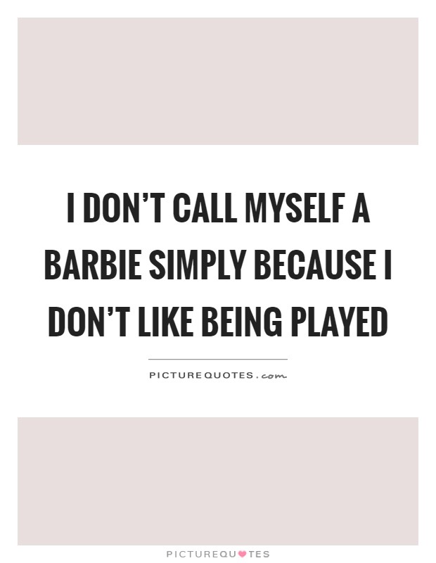 I don't call myself a barbie simply because I don't like being played Picture Quote #1