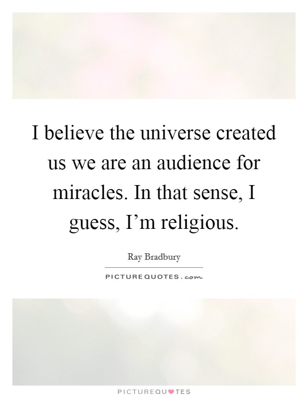 I believe the universe created us we are an audience for miracles. In that sense, I guess, I'm religious Picture Quote #1