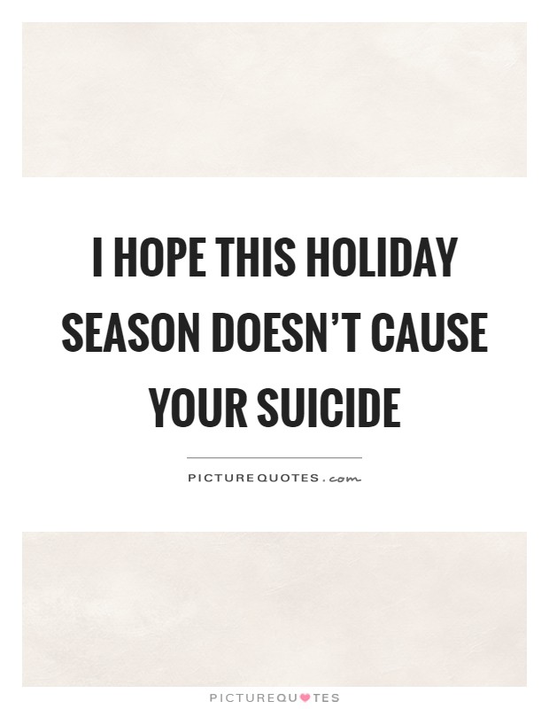 I hope this holiday season doesn't cause your suicide Picture Quote #1