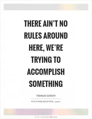 There ain’t no rules around here, we’re trying to accomplish something Picture Quote #1