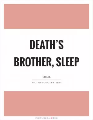 Death’s brother, sleep Picture Quote #1