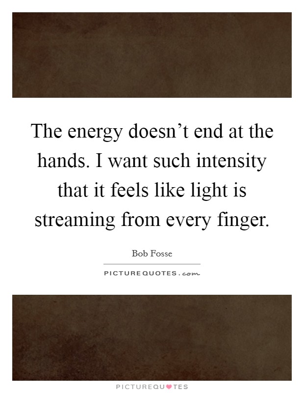 The energy doesn't end at the hands. I want such intensity that it feels like light is streaming from every finger Picture Quote #1