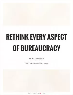 Rethink every aspect of bureaucracy Picture Quote #1