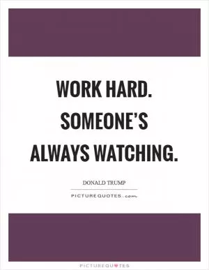 Work hard. Someone’s always watching Picture Quote #1