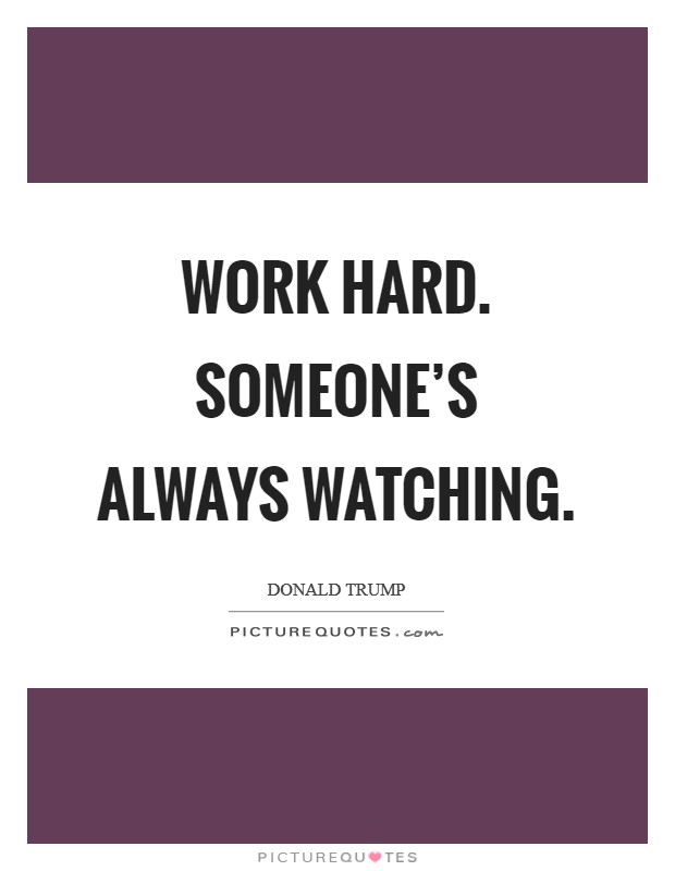 Work hard. Someone's always watching Picture Quote #1