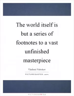 The world itself is but a series of footnotes to a vast unfinished masterpiece Picture Quote #1