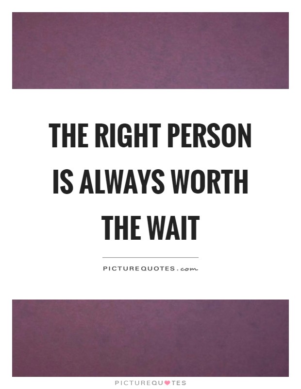 The right person is always worth the wait Picture Quote #1