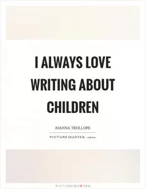 I always love writing about children Picture Quote #1