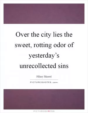 Over the city lies the sweet, rotting odor of yesterday’s unrecollected sins Picture Quote #1