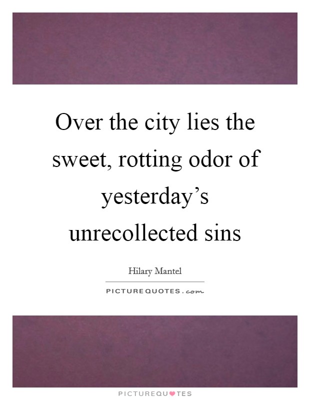 Over the city lies the sweet, rotting odor of yesterday's unrecollected sins Picture Quote #1