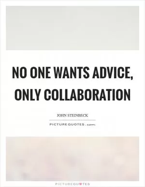 No one wants advice, only collaboration Picture Quote #1