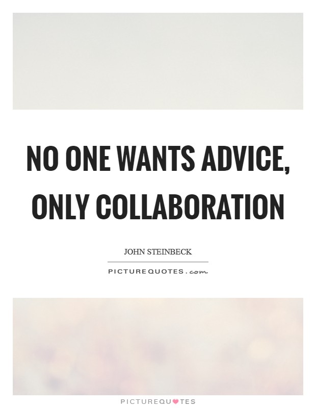 No one wants advice, only collaboration Picture Quote #1