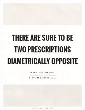 There are sure to be two prescriptions diametrically opposite Picture Quote #1
