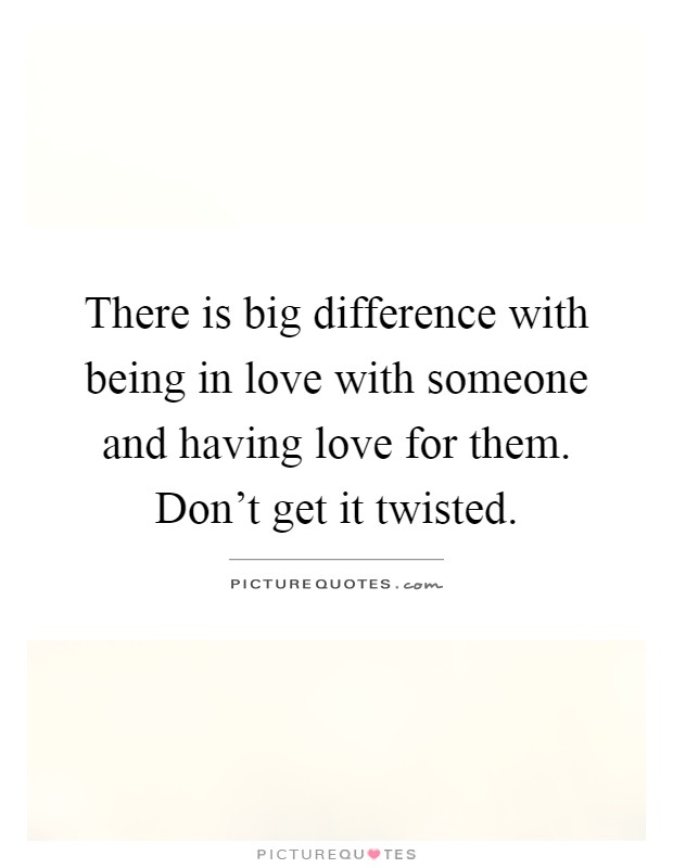 There is big difference with being in love with someone and having love for them. Don't get it twisted Picture Quote #1