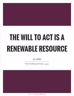 The will to act is a renewable resource Picture Quote #1