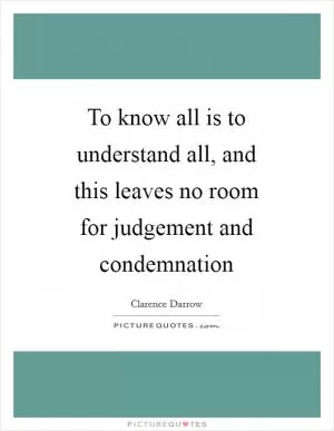 To know all is to understand all, and this leaves no room for judgement and condemnation Picture Quote #1