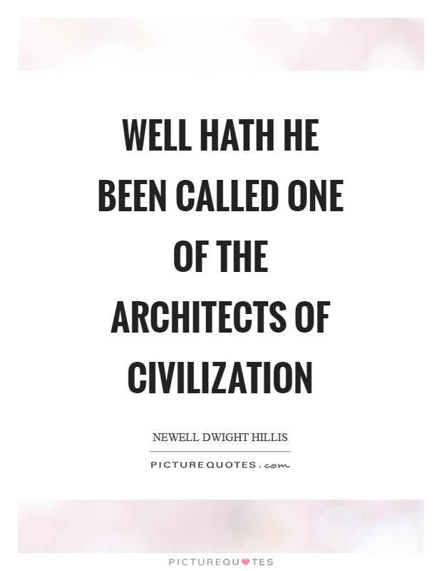 Well hath he been called one of the architects of civilization Picture Quote #1