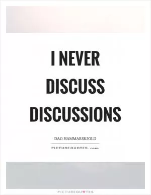 I never discuss discussions Picture Quote #1