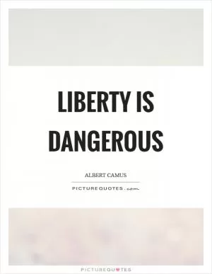 Liberty is dangerous Picture Quote #1