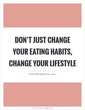 Don’t just change your eating habits, change your lifestyle Picture Quote #1