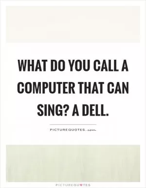 What do you call a computer that can sing? A dell Picture Quote #1