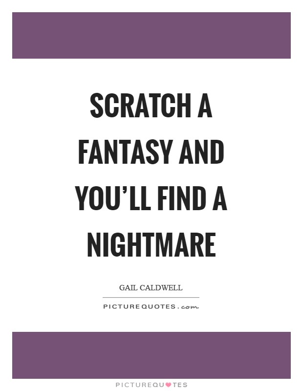 Scratch a fantasy and you'll find a nightmare Picture Quote #1