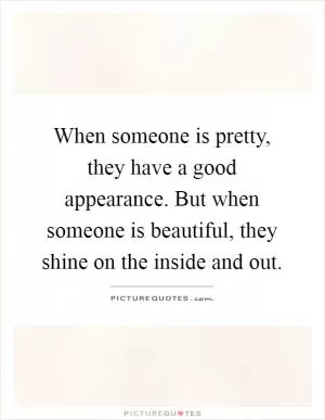 When someone is pretty, they have a good appearance. But when someone is beautiful, they shine on the inside and out Picture Quote #1