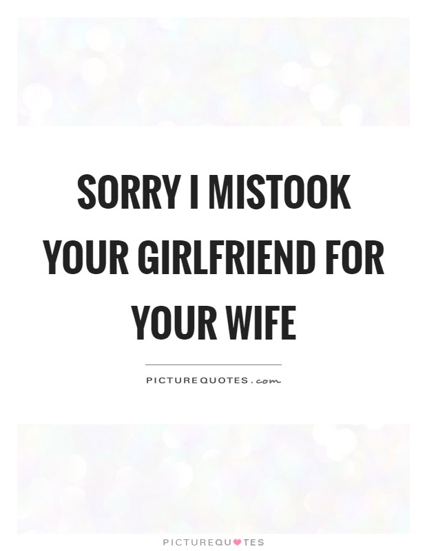 Sorry I mistook your girlfriend for your wife Picture Quote #1