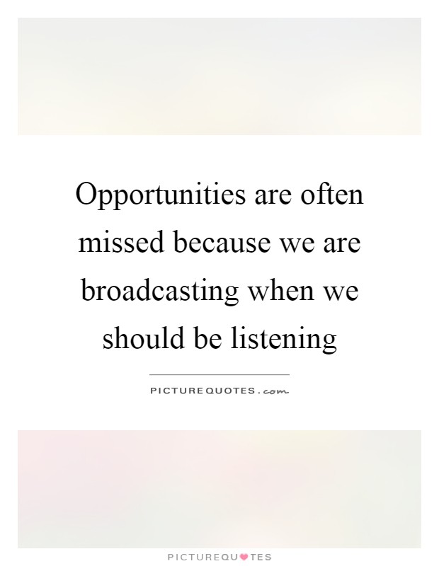 Opportunities are often missed because we are broadcasting when we should be listening Picture Quote #1