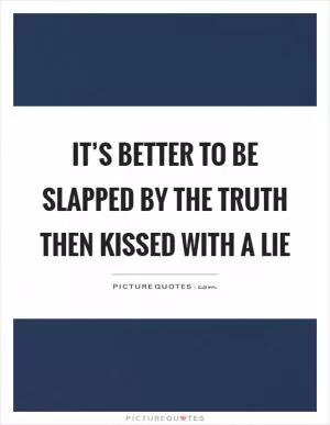 It’s better to be slapped by the truth then kissed with a lie Picture Quote #1