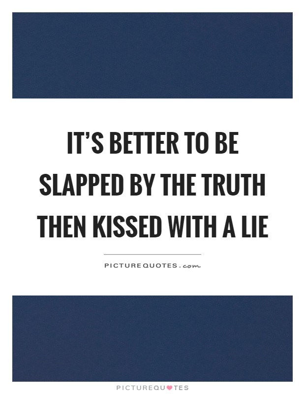 It's better to be slapped by the truth then kissed with a lie Picture Quote #1