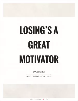 Losing’s a great motivator Picture Quote #1