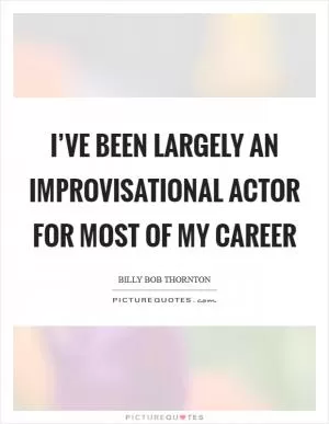 I’ve been largely an improvisational actor for most of my career Picture Quote #1
