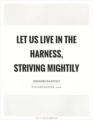 Let us live in the harness, striving mightily Picture Quote #1