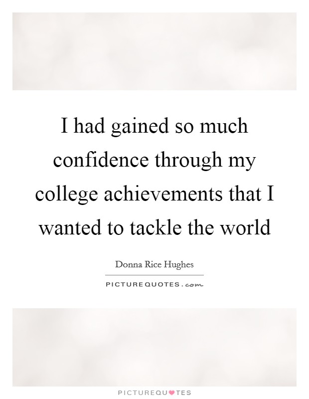 I had gained so much confidence through my college achievements that I wanted to tackle the world Picture Quote #1